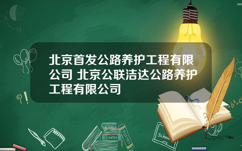 北京首发公路养护工程有限公司 北京公联洁达公路养护工程有限公司